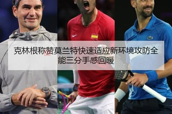 克林根称赞莫兰特快速适应新环境攻防全能三分手感回暖 | BAJIESPORTS